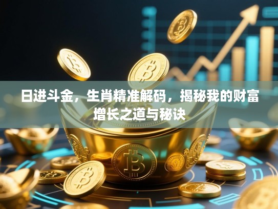 日进斗金，生肖精准解码，揭秘我的财富增长之道与秘诀