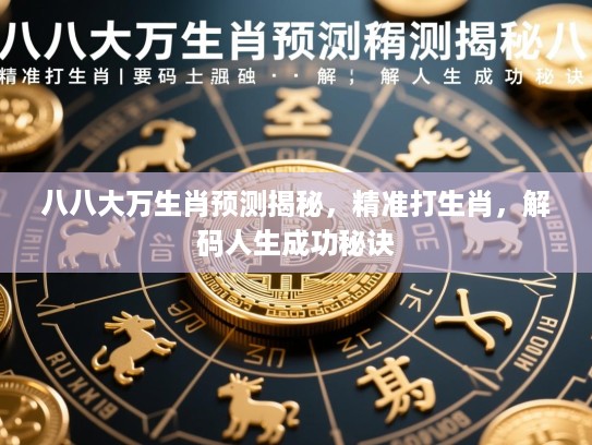 八八大万生肖预测揭秘，精准打生肖，解码人生成功秘诀