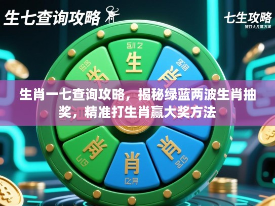 生肖一七查询攻略,揭秘绿蓝两波生肖抽奖,精准打生肖赢大奖方法 生肖一七查询攻略,揭秘绿蓝两波生肖抽奖,精准打生肖赢大奖方法
