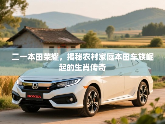 二一本田荣耀,揭秘农村家庭本田车族崛起的生肖传奇 二一本田荣耀,揭秘农村家庭本田车族崛起的生肖传奇