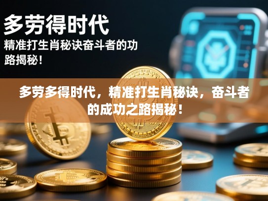 多劳多得时代，精准打生肖秘诀，奋斗者的成功之路揭秘！