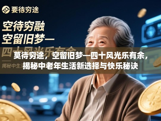 莫待穷途,空留旧梦—四十风光乐有余,揭秘中老年生活新选择与快乐秘诀 莫待穷途,空留旧梦—四十风光乐有余,揭秘中老年生活新选择与快乐秘诀
