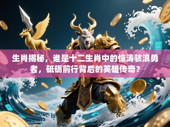 生肖揭秘,谁是十二生肖中的惊涛骇浪勇者,砥砺前行背后的英雄传奇? 生肖揭秘,谁是十二生肖中的惊涛骇浪勇者,砥砺前行背后的英雄传奇?