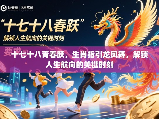 十七十八青春跃，生肖指引龙凤舞，解锁人生航向的关键时刻