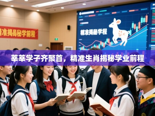 莘莘学子齐聚首，精准生肖揭秘学业前程