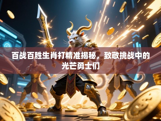百战百胜生肖打精准揭秘，致敬挑战中的光芒勇士们
