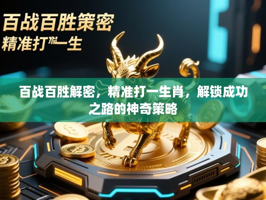 百战百胜解密,精准打一生肖,解锁成功之路的神奇策略 百战百胜解密,精准打一生肖,解锁成功之路的神奇策略