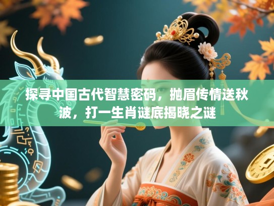 探寻中国古代智慧密码，抛眉传情送秋波，打一生肖谜底揭晓之谜