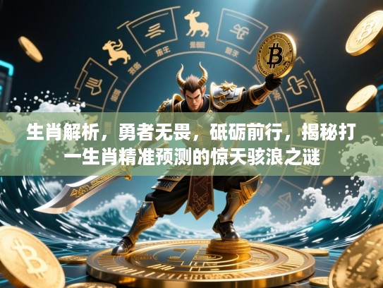生肖解析,勇者无畏,砥砺前行,揭秘打一生肖精准预测的惊天骇浪之谜 生肖解析,勇者无畏,砥砺前行,揭秘打一生肖精准预测的惊天骇浪之谜