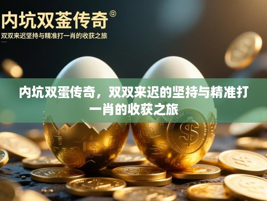 内坑双蛋传奇，双双来迟的坚持与精准打一肖的收获之旅