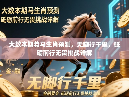 大数本期特马生肖预测，无脚行千里，砥砺前行无畏挑战详解