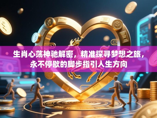 生肖心荡神驰解密，精准探寻梦想之旅，永不停歇的脚步指引人生方向