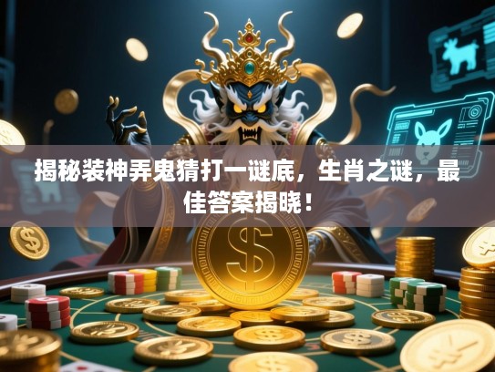 揭秘装神弄鬼猜打一谜底，生肖之谜，最佳答案揭晓！