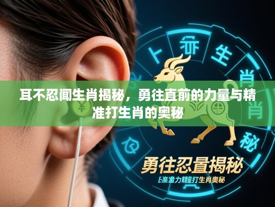 耳不忍闻生肖揭秘，勇往直前的力量与精准打生肖的奥秘