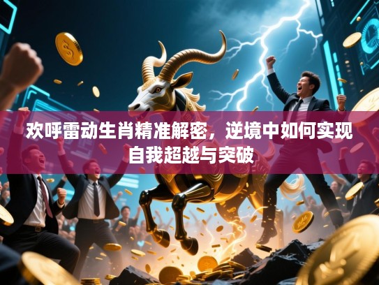 欢呼雷动生肖精准解密，逆境中如何实现自我超越与突破