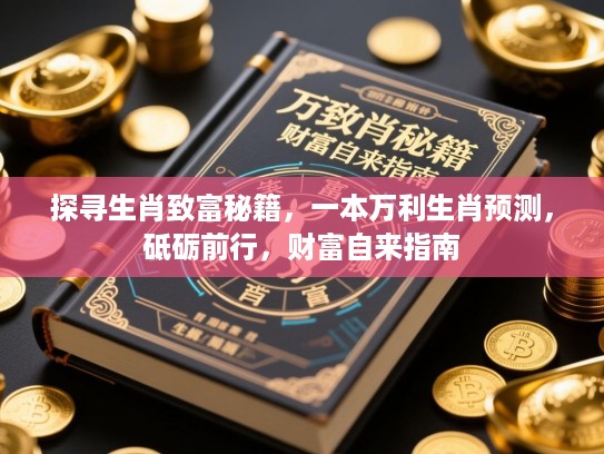 探寻生肖致富秘籍，一本万利生肖预测，砥砺前行，财富自来指南