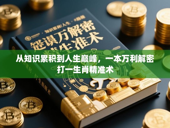 从知识累积到人生巅峰，一本万利解密打一生肖精准术