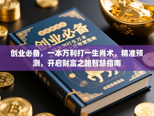 创业必备，一本万利打一生肖术，精准预测，开启财富之路智慧指南