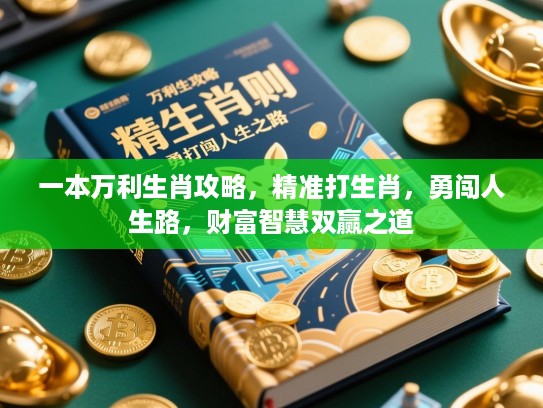 一本万利生肖攻略，精准打生肖，勇闯人生路，财富智慧双赢之道