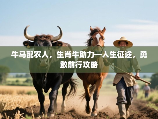 牛马配农人，生肖牛助力—人生征途，勇敢前行攻略
