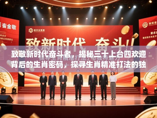 致敬新时代奋斗者，揭秘三十上台四欢迎背后的生肖密码，探寻生肖精准打法的独特魅力