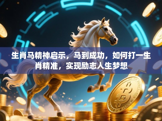 生肖马精神启示，马到成功，如何打一生肖精准，实现励志人生梦想