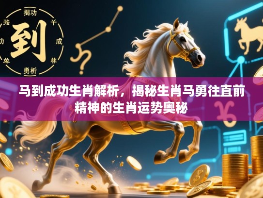 马到成功生肖解析，揭秘生肖马勇往直前精神的生肖运势奥秘