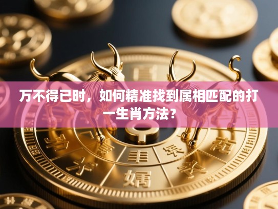 万不得已时，如何精准找到属相匹配的打一生肖方法？