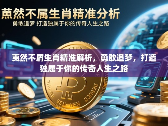 夷然不屑生肖精准解析，勇敢追梦，打造独属于你的传奇人生之路