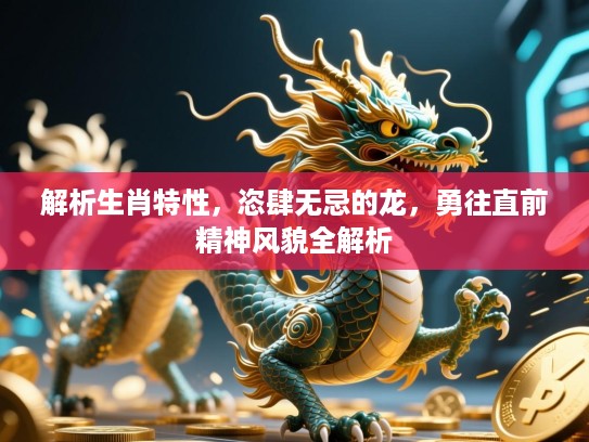 解析生肖特性，恣肆无忌的龙，勇往直前精神风貌全解析