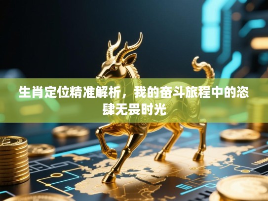 生肖定位精准解析，我的奋斗旅程中的恣肆无畏时光