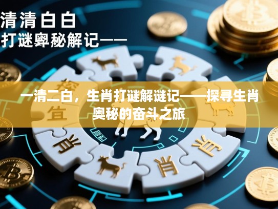 一清二白,生肖打谜解谜记——探寻生肖奥秘的奋斗之旅 一清二白,生肖打谜解谜记——探寻生肖奥秘的奋斗之旅