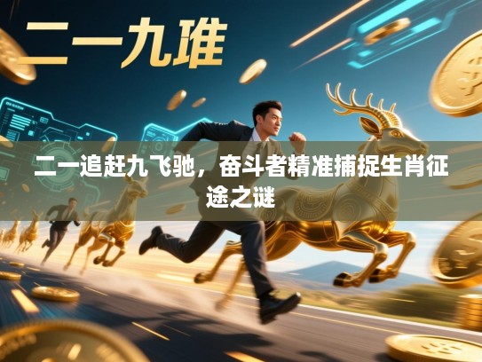 二一追赶九飞驰,奋斗者精准捕捉生肖征途之谜 二一追赶九飞驰,奋斗者精准捕捉生肖征途之谜