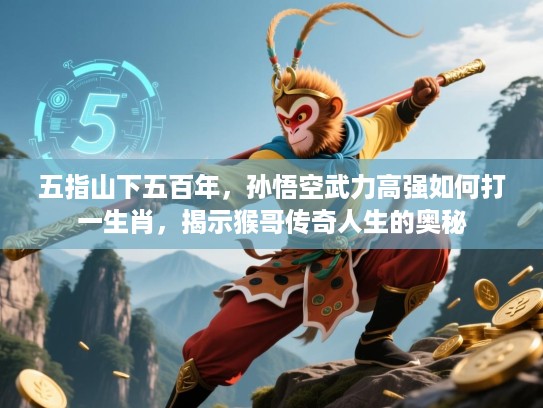 五指山下五百年,孙悟空武力高强如何打一生肖,揭示猴哥传奇人生的奥秘 五指山下五百年,孙悟空武力高强如何打一生肖,揭示猴哥传奇人生的奥秘