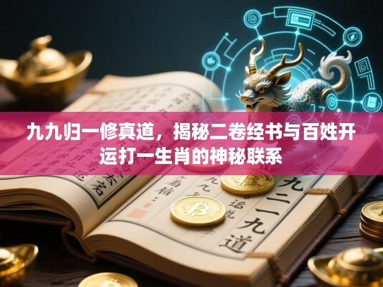 九九归一修真道,揭秘二卷经书与百姓开运打一生肖的神秘联系 九九归一修真道,揭秘二卷经书与百姓开运打一生肖的神秘联系