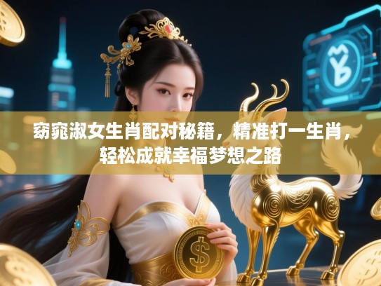 窈窕淑女生肖配对秘籍,精准打一生肖,轻松成就幸福梦想之路 窈窕淑女生肖配对秘籍,精准打一生肖,轻松成就幸福梦想之路