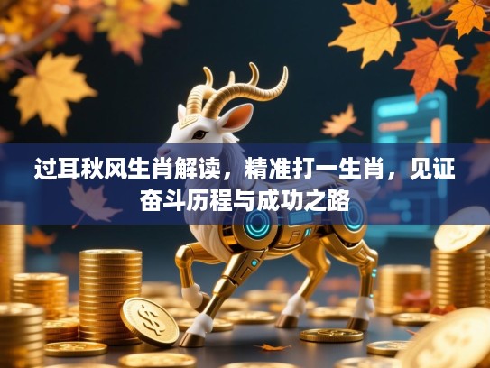 过耳秋风生肖解读,精准打一生肖,见证奋斗历程与成功之路 过耳秋风生肖解读,精准打一生肖,见证奋斗历程与成功之路