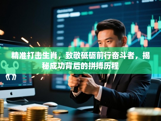 精准打击生肖,致敬砥砺前行奋斗者,揭秘成功背后的拼搏历程 精准打击生肖,致敬砥砺前行奋斗者,揭秘成功背后的拼搏历程