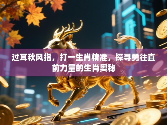 过耳秋风指,打一生肖精准,探寻勇往直前力量的生肖奥秘 过耳秋风指,打一生肖精准,探寻勇往直前力量的生肖奥秘