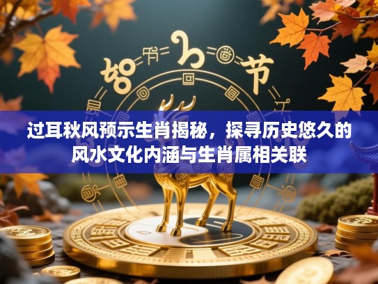 过耳秋风预示生肖揭秘,探寻历史悠久的风水文化内涵与生肖属相关联 过耳秋风预示生肖揭秘,探寻历史悠久的风水文化内涵与生肖属相关联