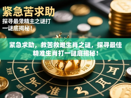 紧急求助，救苦救难生肖之谜，探寻最佳精准生肖打一谜底揭秘！
