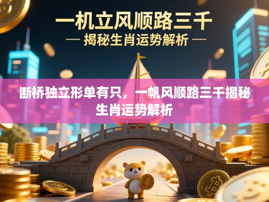 断桥独立形单有只,一帆风顺路三千揭秘生肖运势解析 断桥独立形单有只,一帆风顺路三千揭秘生肖运势解析