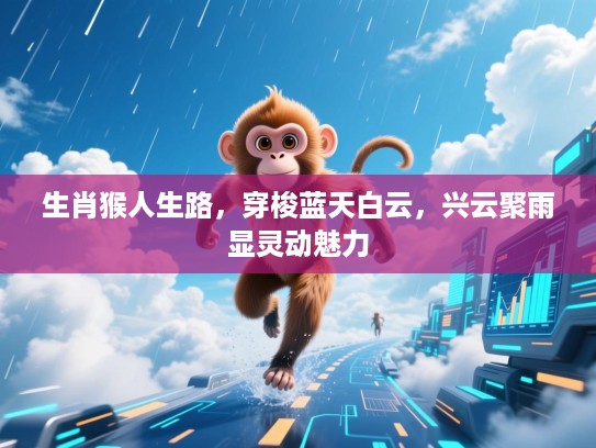 生肖猴人生路,穿梭蓝天白云,兴云聚雨显灵动魅力 生肖猴人生路,穿梭蓝天白云,兴云聚雨显灵动魅力