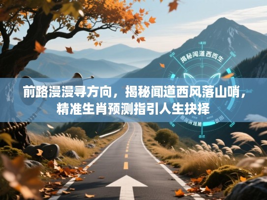 前路漫漫寻方向,揭秘闻道西风落山哨,精准生肖预测指引人生抉择 前路漫漫寻方向,揭秘闻道西风落山哨,精准生肖预测指引人生抉择