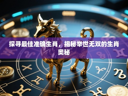 探寻最佳准确生肖，揭秘举世无双的生肖奥秘