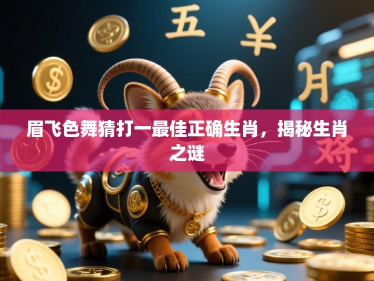 眉飞色舞猜打一最佳正确生肖,揭秘生肖之谜 眉飞色舞猜打一最佳正确生肖,揭秘生肖之谜