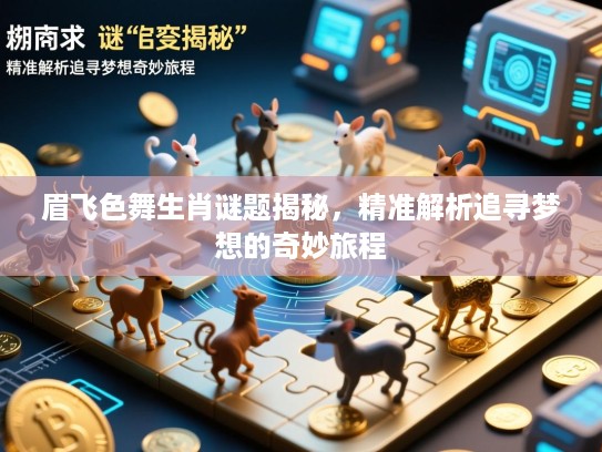 眉飞色舞生肖谜题揭秘,精准解析追寻梦想的奇妙旅程 眉飞色舞生肖谜题揭秘,精准解析追寻梦想的奇妙旅程