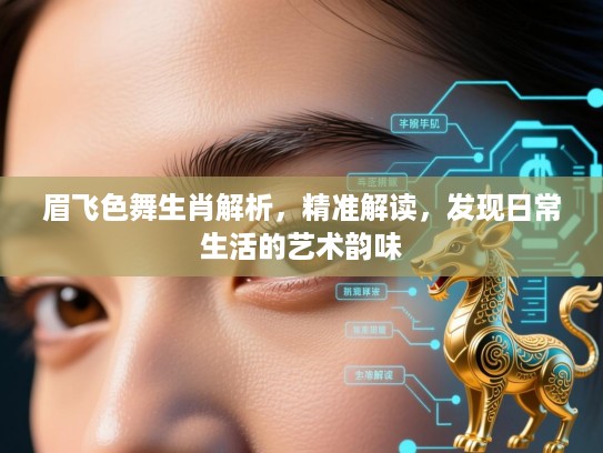 眉飞色舞生肖解析,精准解读,发现日常生活的艺术韵味 眉飞色舞生肖解析,精准解读,发现日常生活的艺术韵味
