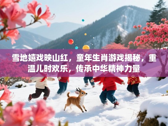 雪地嬉戏映山红,童年生肖游戏揭秘,重温儿时欢乐,传承中华精神力量 雪地嬉戏映山红,童年生肖游戏揭秘,重温儿时欢乐,传承中华精神力量