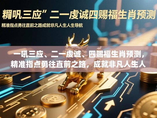 一吼三应、二一虔诚、四赐福生肖预测,精准指点勇往直前之路,成就非凡人生人生导航 一吼三应、二一虔诚、四赐福生肖预测,精准指点勇往直前之路,成就非凡人生人生导航